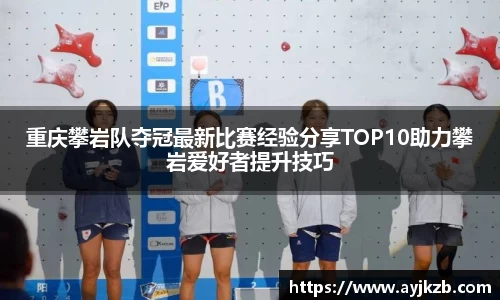 重庆攀岩队夺冠最新比赛经验分享TOP10助力攀岩爱好者提升技巧