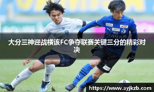 大分三神迎战横该FC争夺联赛关键三分的精彩对决