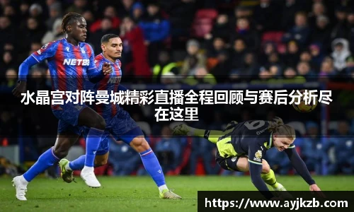 水晶宫对阵曼城精彩直播全程回顾与赛后分析尽在这里