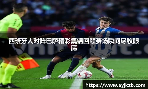 西班牙人对阵巴萨精彩集锦回顾赛场瞬间尽收眼底