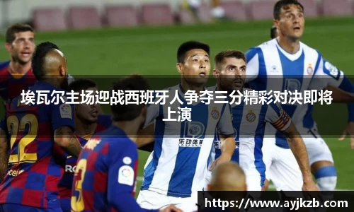 埃瓦尔主场迎战西班牙人争夺三分精彩对决即将上演